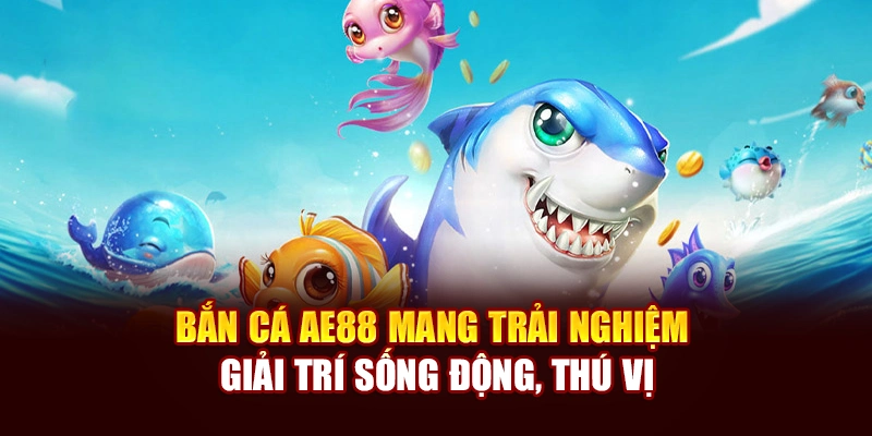 Bắn Cá AE888 mang trải nghiệm giải trí sống động, thú vị
