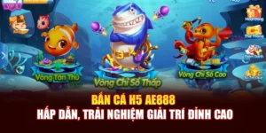 Bắn Cá H5 AE888 Hấp Dẫn, Trải Nghiệm Giải Trí Đỉnh Cao