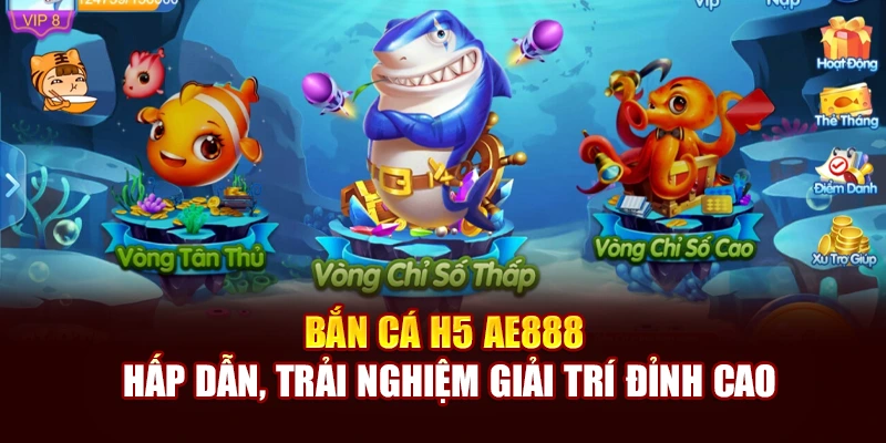 Bắn Cá H5 AE888 Hấp Dẫn, Trải Nghiệm Giải Trí Đỉnh Cao