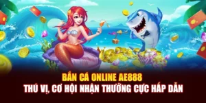 Bắn Cá Online AE888 Thú Vị, Cơ Hội Nhận Thưởng Cực Hấp Dẫn