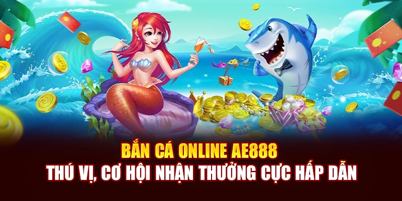 Bắn Cá Online AE888 Thú Vị, Cơ Hội Nhận Thưởng Cực Hấp Dẫn