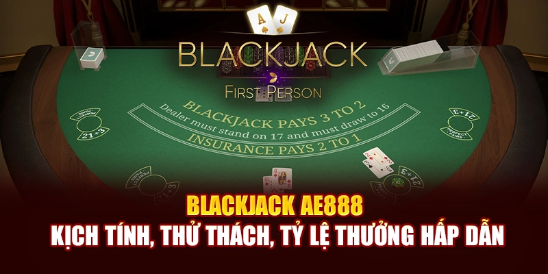 Blackjack AE888 Kịch Tính, Thử Thách, Tỷ Lệ Thưởng Hấp Dẫn