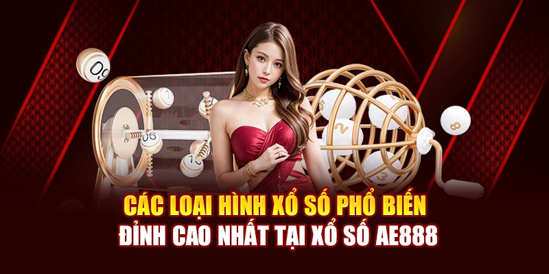 Các loại hình xổ số phổ biến đỉnh cao nhất tại xổ số AE888