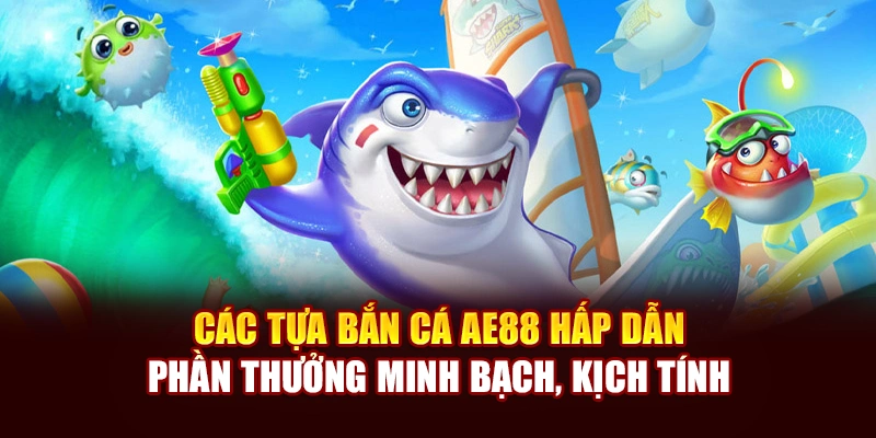 Các tựa Bắn Cá AE888 hấp dẫn, phần quà minh bạch, kịch tính