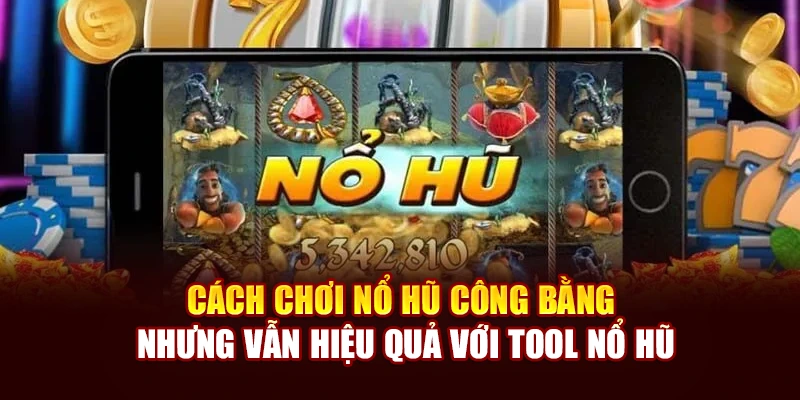 Cách chơi nổ hũ công bằng nhưng vẫn hiệu quả với tool nổ hũ