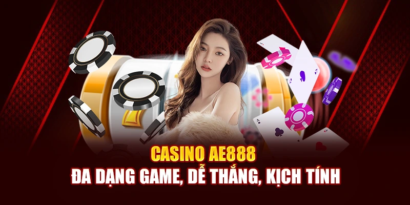 Casino AE888 đa dạng game, dễ thắng, kịch tính
