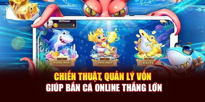 Chiến thuật, quản lý vốn giúp bắn cá online thắng lớn