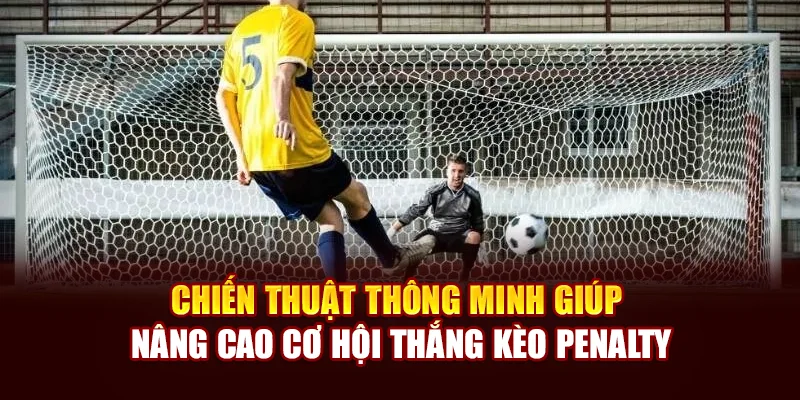 Chiến thuật thông minh giúp nâng cao cơ hội thắng kèo Penalty