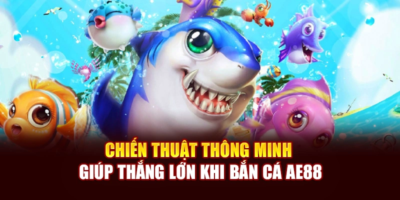 Chiến thuật thông minh giúp thắng lớn khi bắn cá AE888