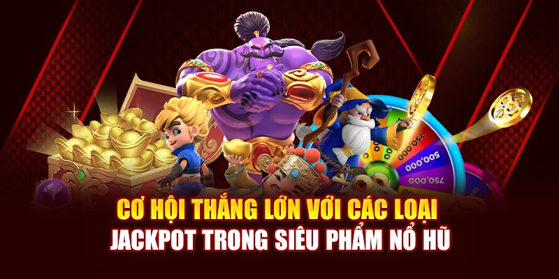 Cơ hội thắng lớn với các loại Jackpot trong Siêu phẩm Nổ Hũ