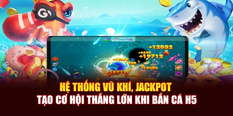 Hệ thống vũ khí, jackpot tạo cơ hội thắng lớn khi bắn cá H5