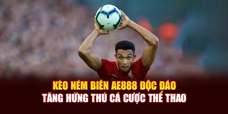Kèo Ném Biên AE888 Độc Đáo, Tăng Hứng Thú Cá Cược Thể Thao