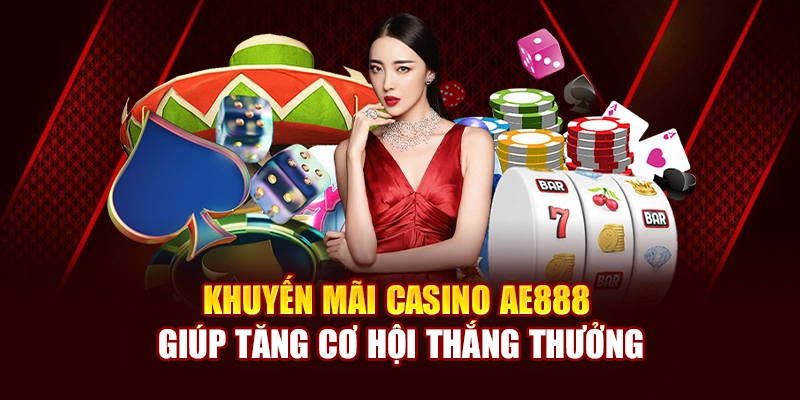Khuyến mãi casino AE888 giúp tăng cơ hội thắng thưởng