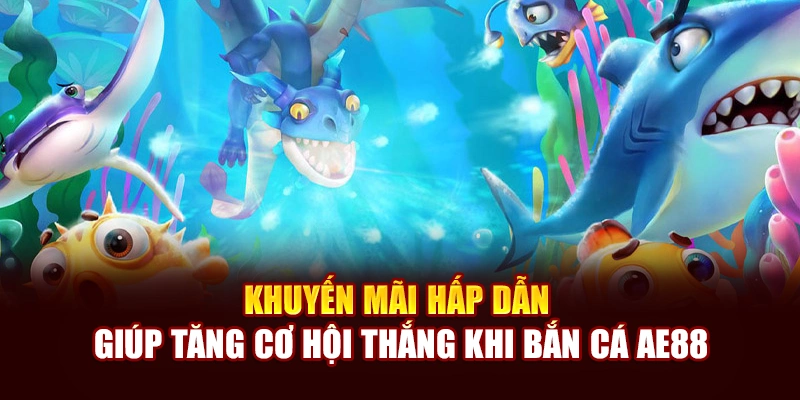Khuyến mãi hấp dẫn giúp tăng cơ hội thắng khi bắn cá AE888