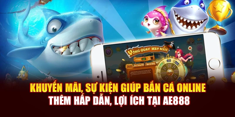 Khuyến mãi, sự kiện giúp bắn cá online thêm hấp dẫn, lợi ích tại AE888