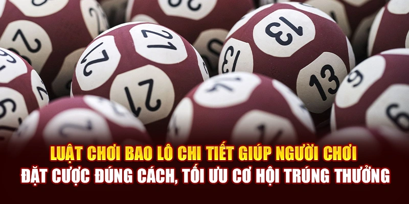 Luật chơi bao lô chi tiết giúp bạn đặt cược đúng cách, tối ưu cơ hội trúng thưởng