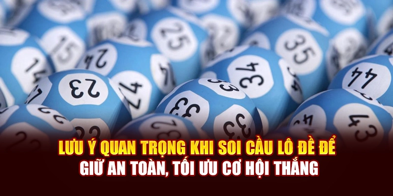 Lưu ý quan trọng khi soi cầu lô đề để giữ an toàn, tối ưu cơ hội thắng
