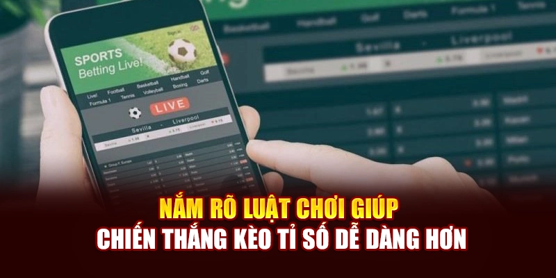 Nắm rõ luật chơi giúp chiến thắng kèo tỉ số dễ dàng hơn