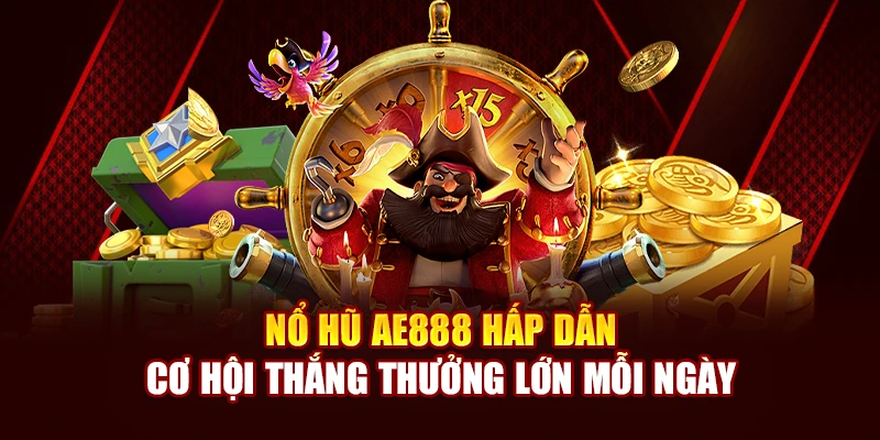 Nổ Hũ AE888 Hấp Dẫn, cơ hội thắng Thưởng Lớn Mỗi Ngày