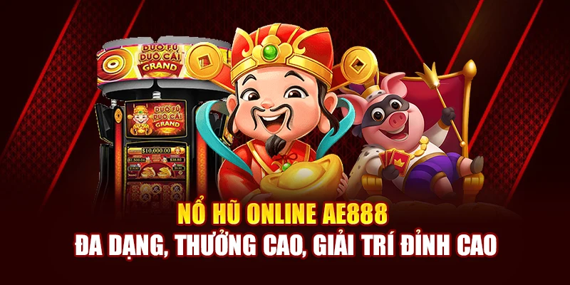 Nổ Hũ Online AE888 Đa Dạng, Thưởng Cao, Giải Trí Đỉnh Cao