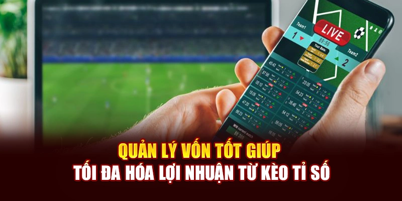 Quản lý vốn tốt giúp tối đa hóa lợi nhuận từ kèo tỉ số