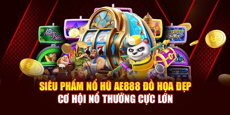 Siêu Phẩm Nổ Hũ AE888 Đồ Họa Đẹp, Cơ Hội Nổ Thưởng Cực Lớn