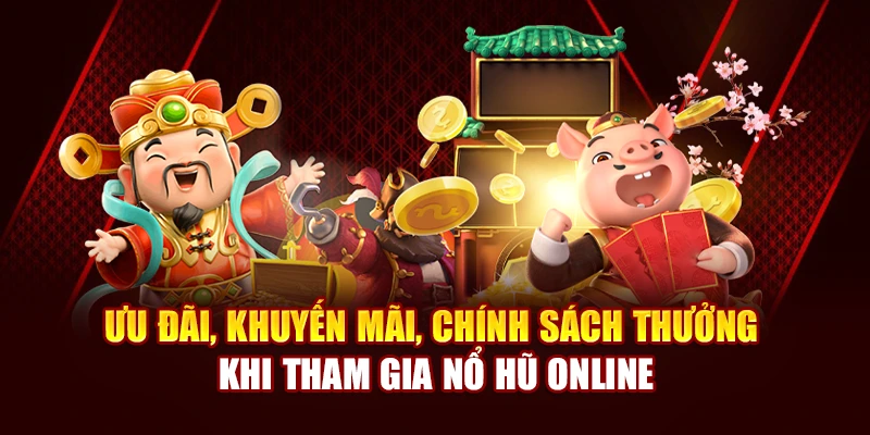 Ưu đãi, khuyến mãi, chính sách thưởng khi tham gia nổ hũ online