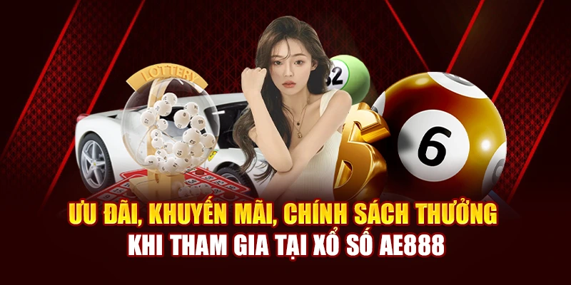 Ưu đãi, khuyến mãi, chính sách thưởng khi tham gia tại xổ số AE888